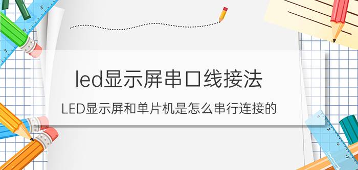 led显示屏串口线接法 LED显示屏和单片机是怎么串行连接的？